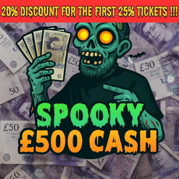 Spooky £500 Cash - 20% off for first 25% of tickets